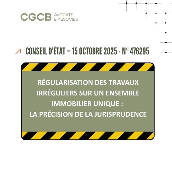 Obligation de régulariser des travaux irréguliers lors d’une nouvelle demande de permis de construire – CE, 15 octobre 2025, n°476295