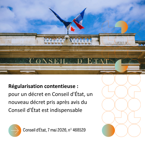 Régularisation contentieuse : pour un décret en Conseil d’État, un nouveau décret pris après avis du Conseil d’État est indispensable